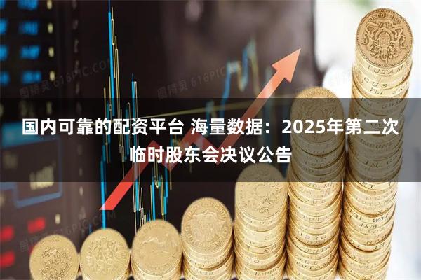 国内可靠的配资平台 海量数据：2025年第二次临时股东会决议公告