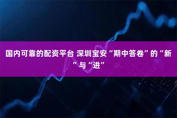 国内可靠的配资平台 深圳宝安“期中答卷”的“新”与“进”