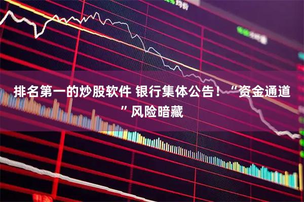 排名第一的炒股软件 银行集体公告！“资金通道”风险暗藏